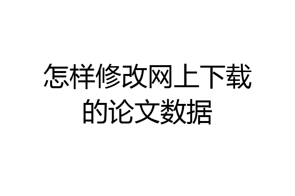 怎样修改网上下载的论文数据