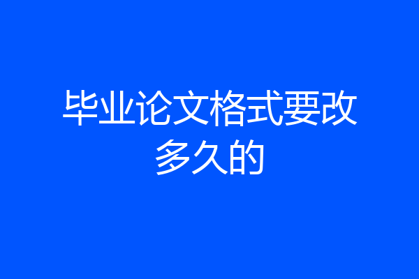 毕业论文格式要改多久的