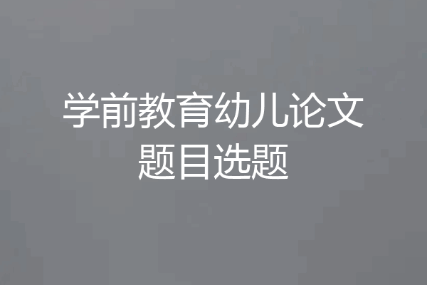 学前教育幼儿论文题目选题