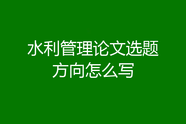 水利管理论文选题方向怎么写
