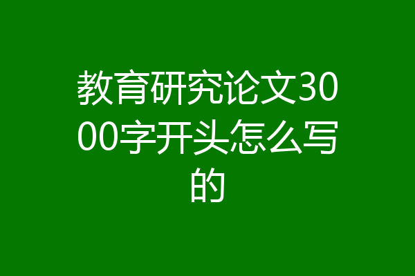 教育研究论文3000字开头怎么写的
