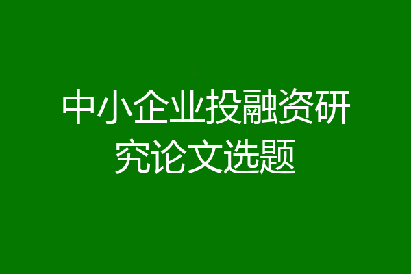 中小企业投融资研究论文选题