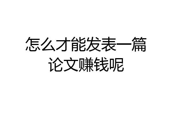怎么才能发表一篇论文赚钱呢