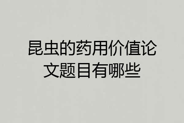 昆虫的药用价值论文题目有哪些