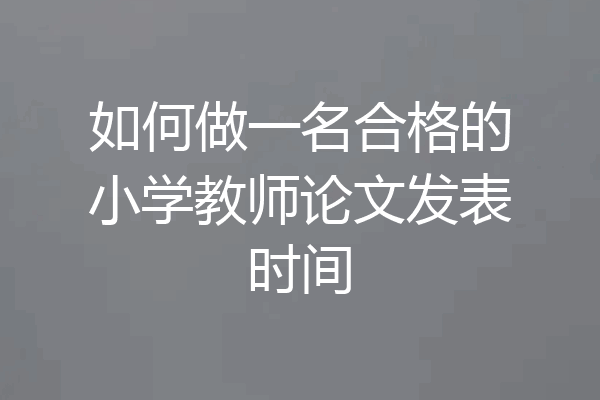 如何做一名合格的小学教师论文发表时间