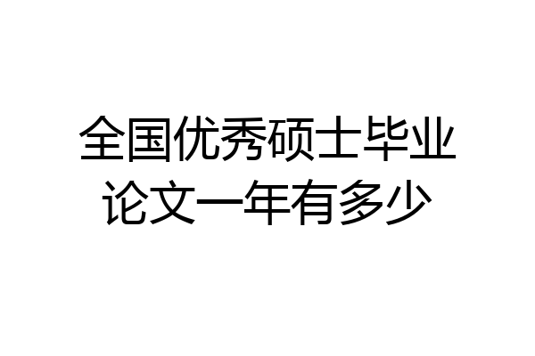 全国优秀硕士毕业论文一年有多少