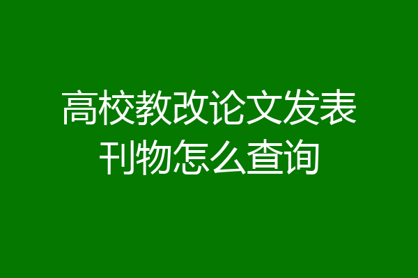 高校教改论文发表刊物怎么查询