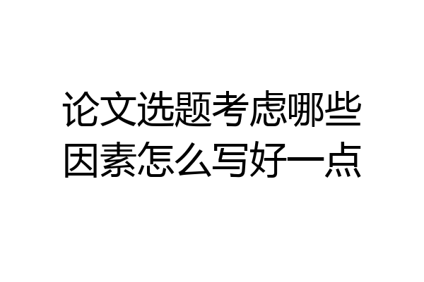 论文选题考虑哪些因素怎么写好一点