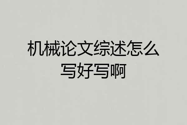 机械论文综述怎么写好写啊