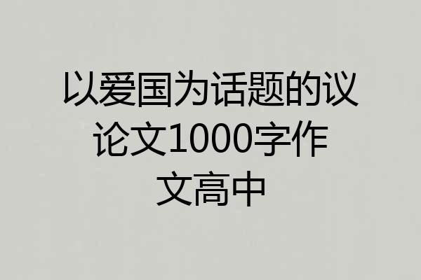 以爱国为话题的议论文1000字作文高中