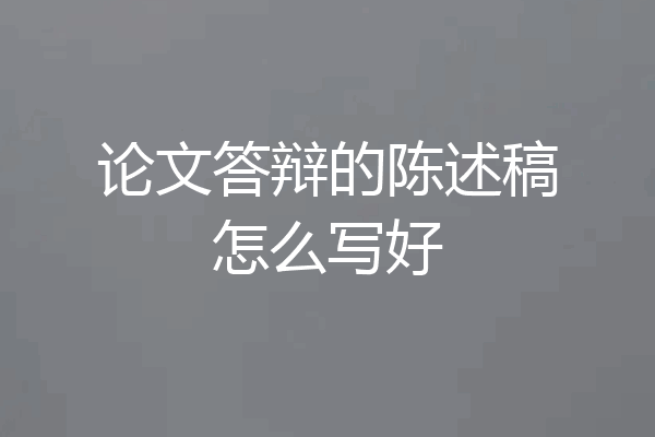 论文答辩的陈述稿怎么写好