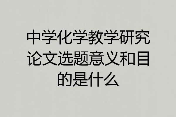 中学化学教学研究论文选题意义和目的是什么