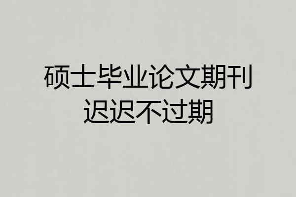 硕士毕业论文期刊迟迟不过期