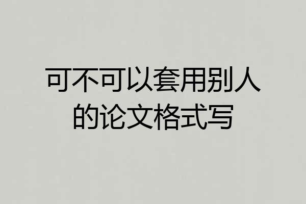 可不可以套用别人的论文格式写