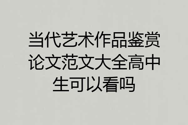 当代艺术作品鉴赏论文范文大全高中生可以看吗