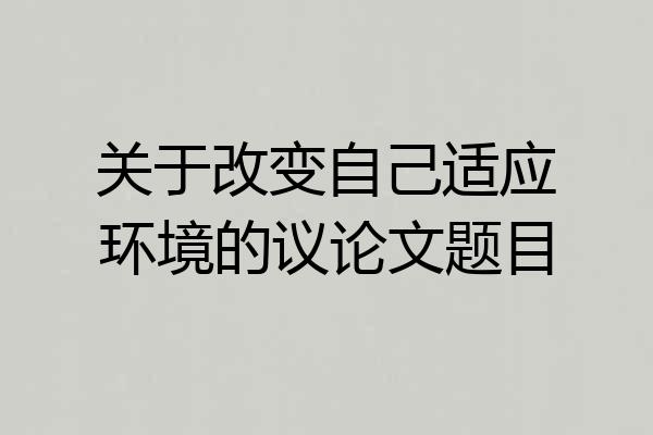 关于改变自己适应环境的议论文题目