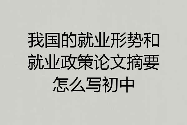 我国的就业形势和就业政策论文摘要怎么写初中