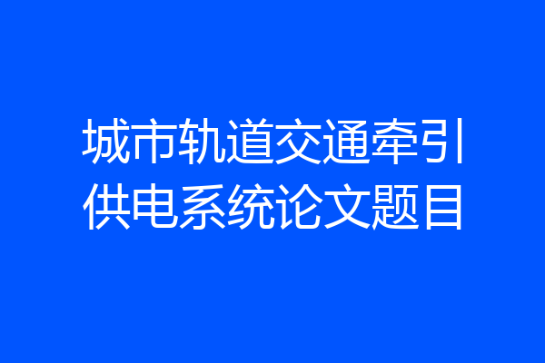 城市轨道交通牵引供电系统论文题目