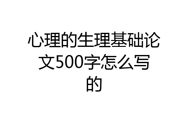 心理的生理基础论文500字怎么写的