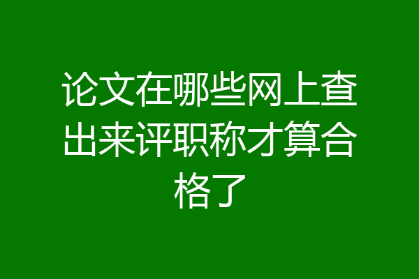 论文在哪些网上查出来评职称才算合格了
