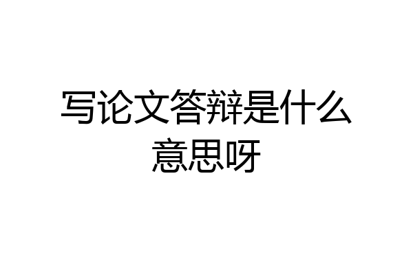 写论文答辩是什么意思呀