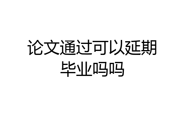论文通过可以延期毕业吗吗