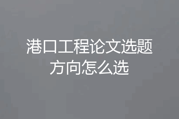 港口工程论文选题方向怎么选
