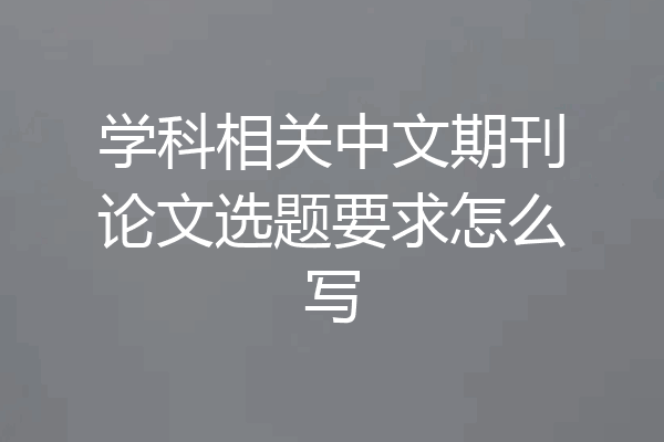 学科相关中文期刊论文选题要求怎么写