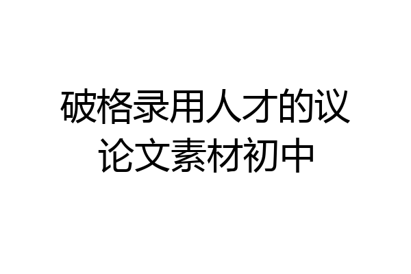 破格录用人才的议论文素材初中