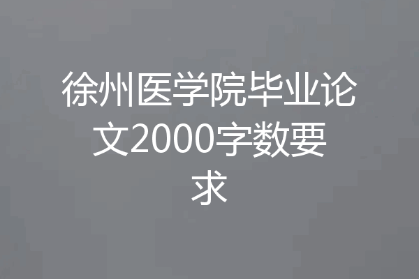 徐州医学院毕业论文2000字数要求