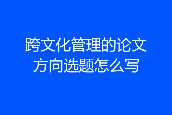 跨文化管理的论文方向选题怎么写