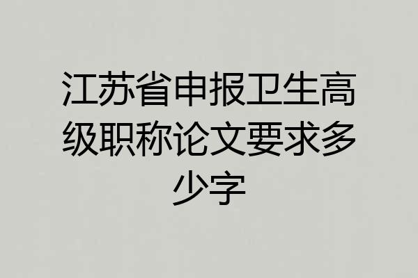 江苏省申报卫生高级职称论文要求多少字