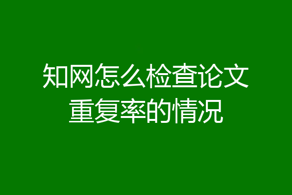 知网怎么检查论文重复率的情况