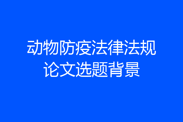 动物防疫法律法规论文选题背景