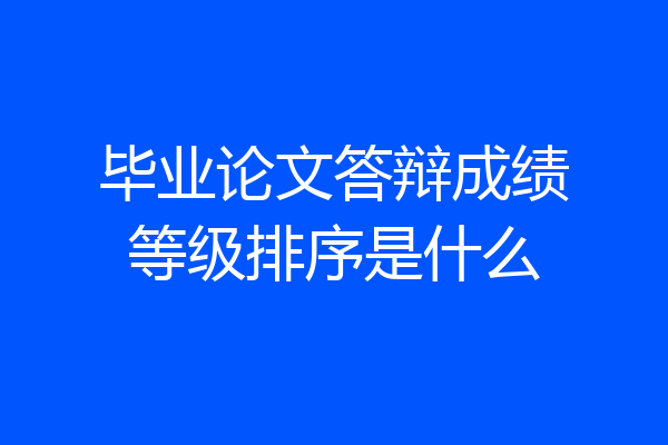 毕业论文答辩成绩等级排序是什么