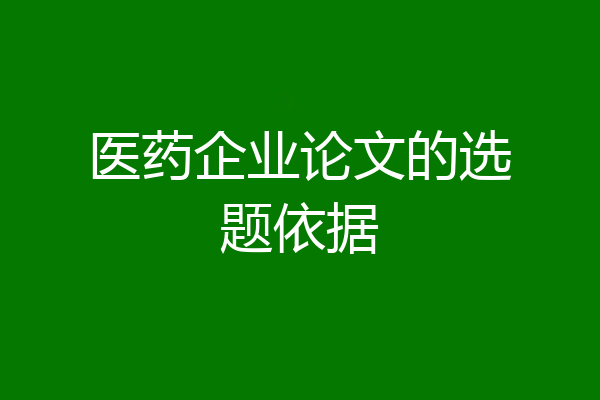 医药企业论文的选题依据