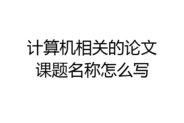 计算机相关的论文课题名称怎么写