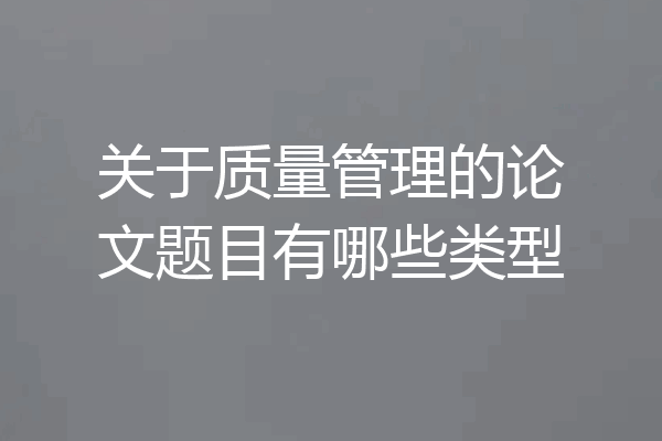 关于质量管理的论文题目有哪些类型
