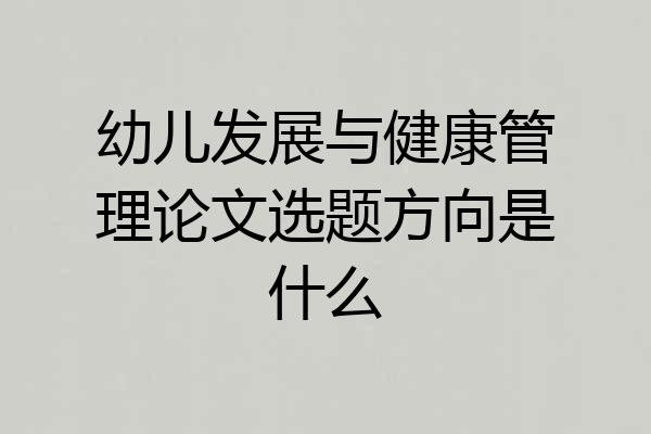 幼儿发展与健康管理论文选题方向是什么