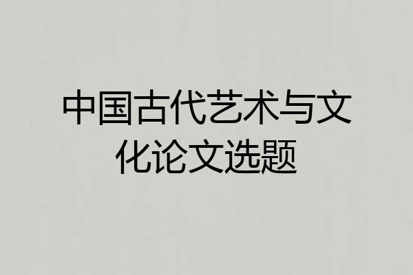 中国古代艺术与文化论文选题