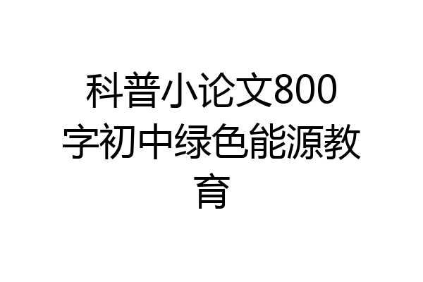 科普小论文800字初中绿色能源教育