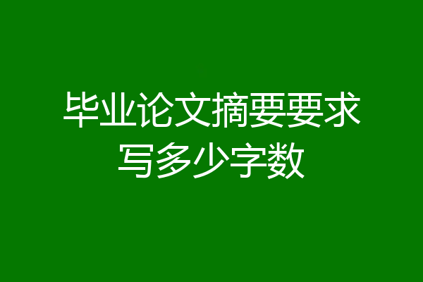 毕业论文摘要要求写多少字数