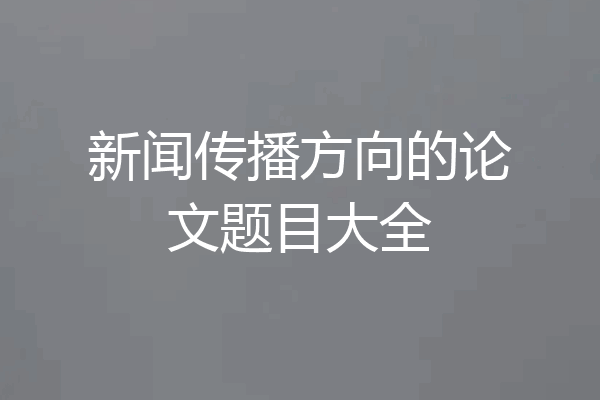 新闻传播方向的论文题目大全