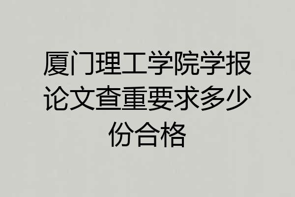 厦门理工学院学报论文查重要求多少份合格