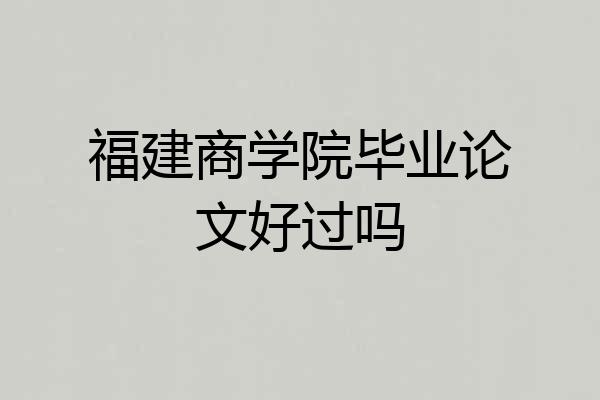 福建商学院毕业论文好过吗