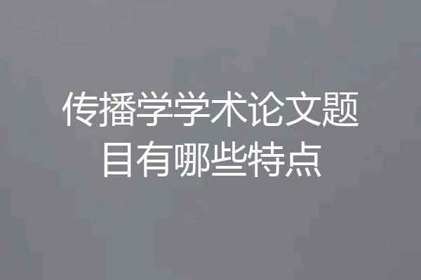 传播学学术论文题目有哪些特点