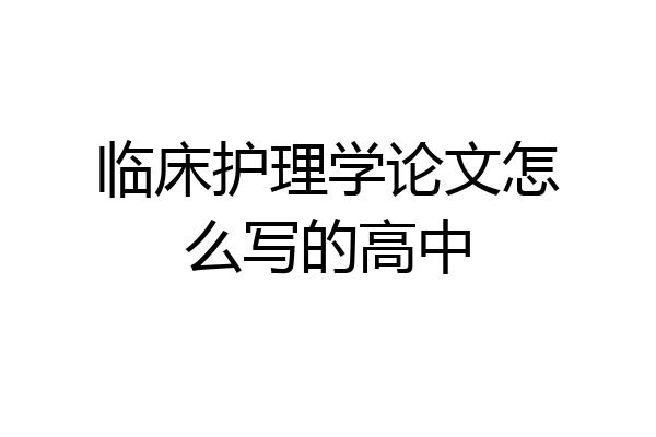 临床护理学论文怎么写的高中