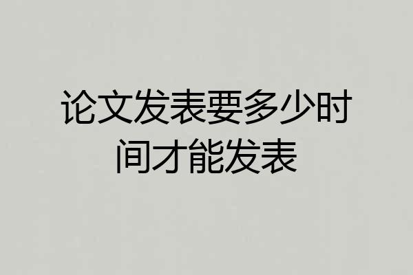 论文发表要多少时间才能发表