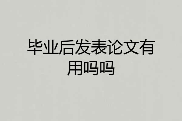 毕业后发表论文有用吗吗