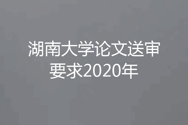 湖南大学论文送审要求2020年